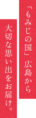 「もみじの国」広島から大切な思い出をお届け。